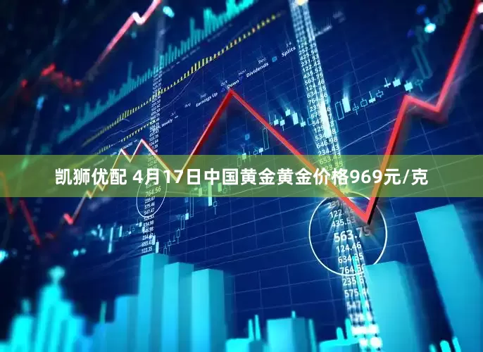 凯狮优配 4月17日中国黄金黄金价格969元/克
