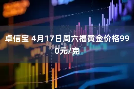 卓信宝 4月17日周六福黄金价格990元/克