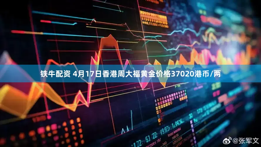 铁牛配资 4月17日香港周大福黄金价格37020港币/两