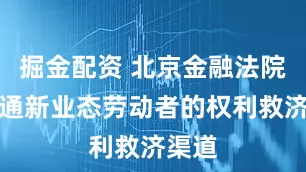 掘金配资 北京金融法院：畅通新业态劳动者的权利救济渠道