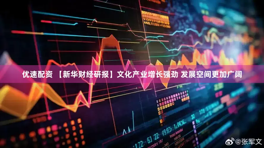 优速配资 【新华财经研报】文化产业增长强劲 发展空间更加广阔