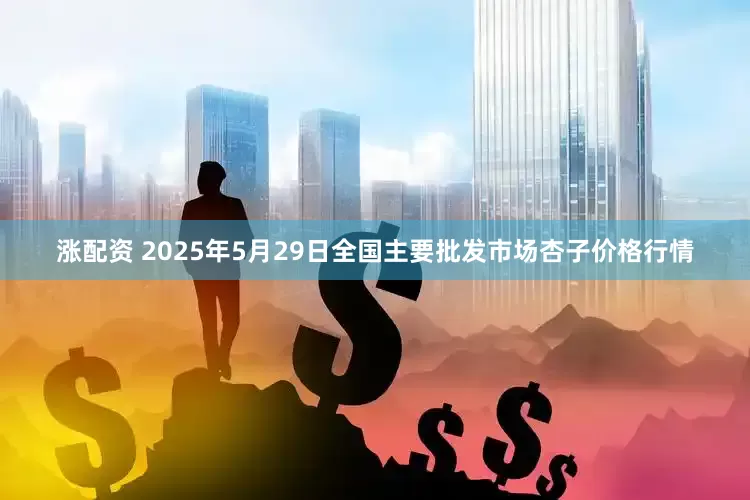 涨配资 2025年5月29日全国主要批发市场杏子价格行情