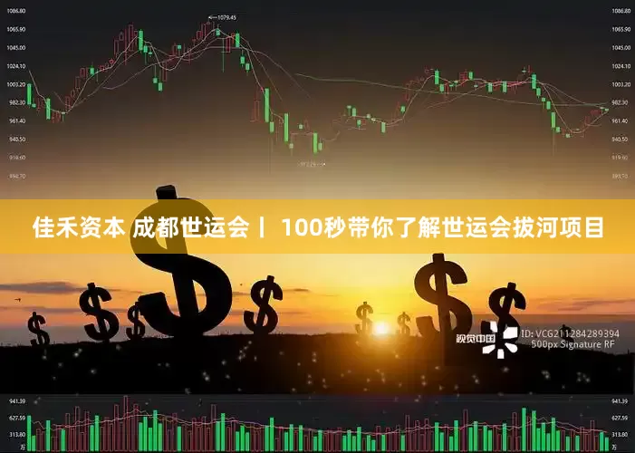 佳禾资本 成都世运会丨 100秒带你了解世运会拔河项目