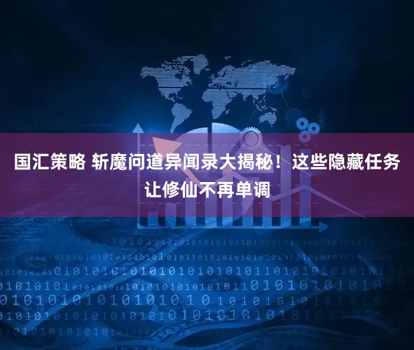 国汇策略 斩魔问道异闻录大揭秘！这些隐藏任务让修仙不再单调