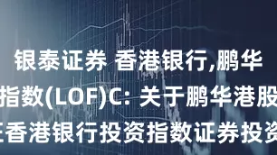 银泰证券 香港银行,鹏华香港银行指数(LOF)C: 关于鹏华港股通中证香港银行投资指数证券投资基金(LOF)2025年第1次分红公告