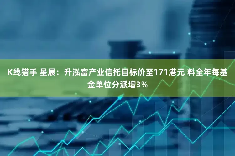 K线猎手 星展：升泓富产业信托目标价至171港元 料全年每基金单位分派增3%