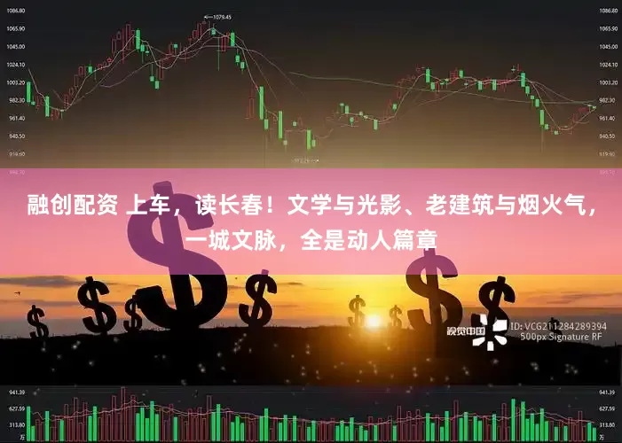 融创配资 上车，读长春！文学与光影、老建筑与烟火气，一城文脉，全是动人篇章